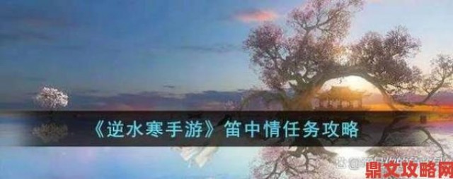 快报|逆水寒手游笛中情任务怎么做？