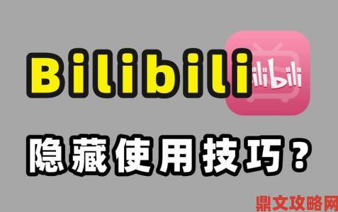 B站永久免费看片大全遭网友疯传：这些隐藏片源连老用户都不知道